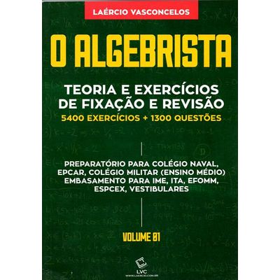 O Algebrista - Teoria e Exercícios de Fixação e Revisão - 5400 Exercícios + 1300 Questões - Volume 1