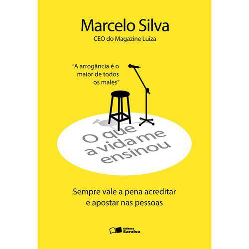 O que a Vida me Ensinou: Marcelo Silva - Sempre Vale a Pena Acreditar e Apostar Nas Pessoas 1ª Ed.
