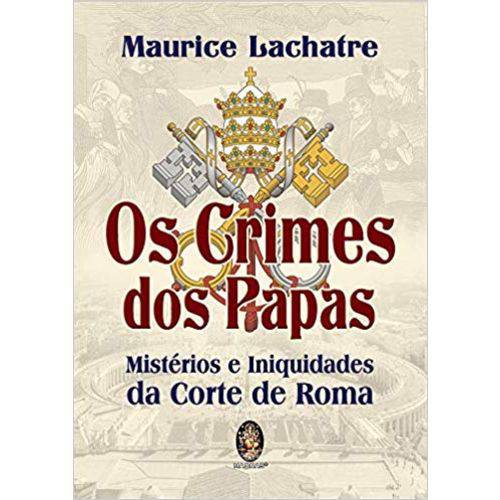 Os Crimes dos Papas: Mistérios e Iniquidades da Corte de Roma