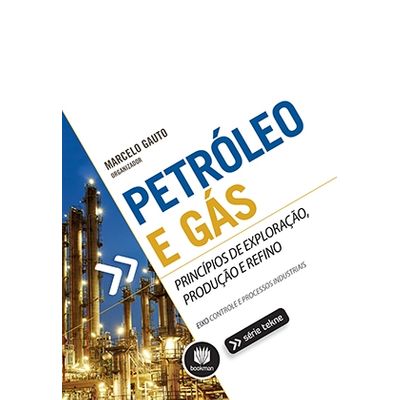 Petróleo e Gás - Princípios de Exploração, Produção e Refino - Série Tekne