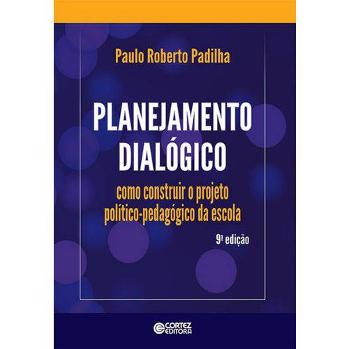 Planejamento Dialogico - Como Construir o Projeto Politico-pedagogico da Escola - 9ª Ed