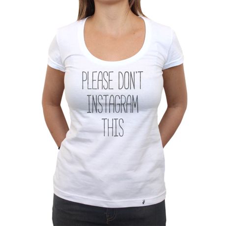 Please Don`t Instagram This - Camiseta Clássica Feminina