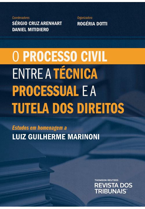 Processo Civil Entre a Técnica Processual e a Tutela dos Direitos - Estudos em Homenagem a Luiz Guilherme Marinoni