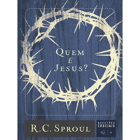 Quem é Jesus? Série Questões Cruciais Volume 1