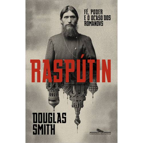 Raspútin - Fé, Poder e o Declínio dos Románov - 1ª Ed.