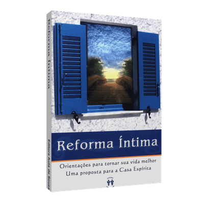 Reforma Íntima - Orientações para Tornar Sua Vida Melhor - uma Proposta para a Casa Espírita
