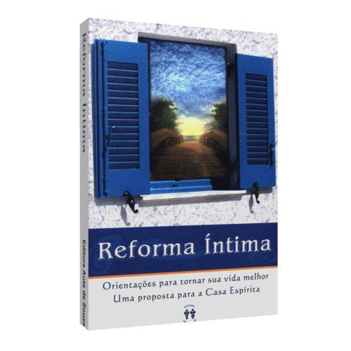 Reforma Íntima - Orientações para Tornar Sua Vida Melhor - uma Proposta para a Casa Espírita