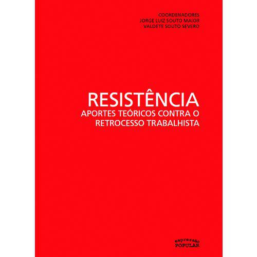 RESISTÊNCIA – APORTES TEÓRICOS CONTRA o RETROCESSO TRABALHISTA - Jorge Souto Maior e Valdete Souto Severo (coord.