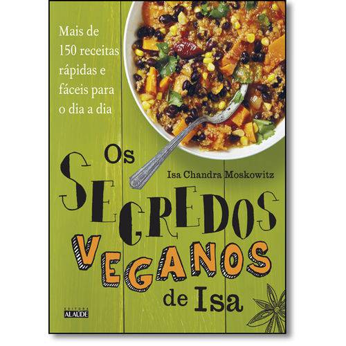 Segredos Veganos de Isa, Os: Mais de 150 Receitas Práticas e Fáceis para o Dia a Dia