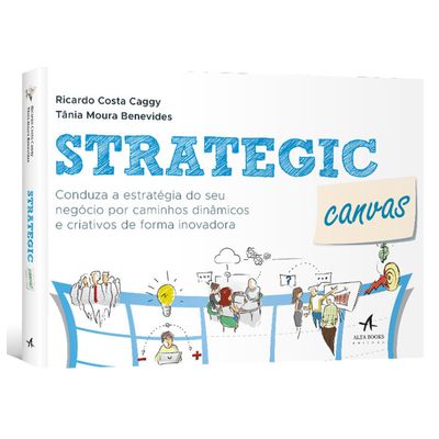 Strategic Canvas: Conduza a Estratégia do Seu Negócio por Caminhos Dinâmicos e Criativos de Forma Inovadora