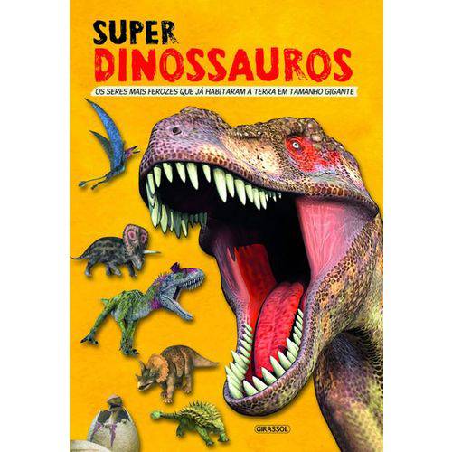 Super Dinossauros - os Seres Mais Ferozes que Ja Habitaram a Terra em Tamanho Gigante
