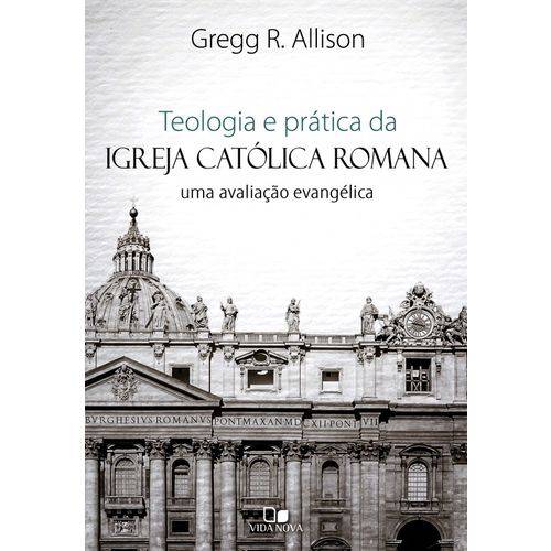 Teologia e Prática da Igreja Católica Romana | Gregg R. Allison