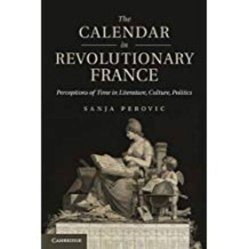 The Calendar In Revolutionary France: Perceptions Of Time In Literature, Culture, Politics