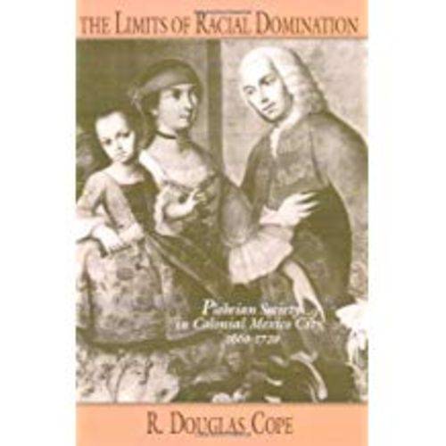 The Limits Of Racial Domination: Plebeian Society In Colonial Mexico City, 1660-1720