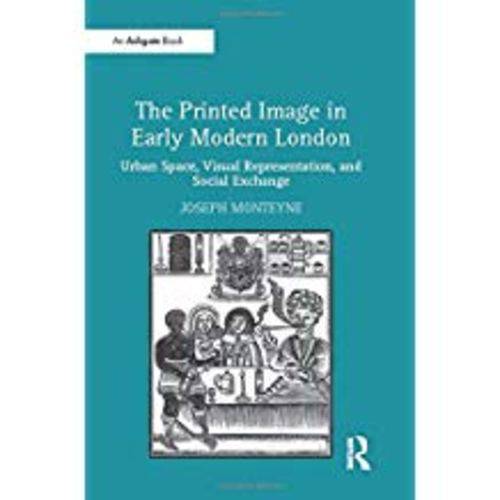 The Printed Image In Early Modern London: Urban Space, Visual Representation, And Social Exchange