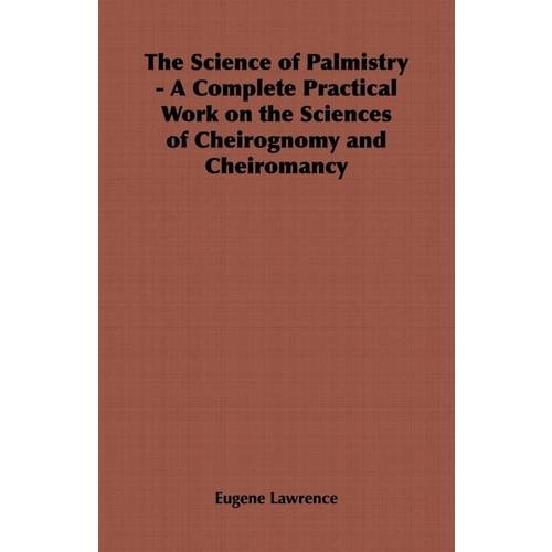The Science Of Palmistry - a Complete Practical Work On The Sciences Of Cheirognomy And Cheiromancy