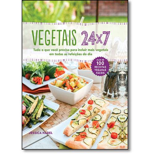 Vegetais 24x7: Tudo o que Você Precisa para Incluir Mais Vegetias em Todas as Refeições do Dia