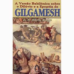 Versão Babilônica Sobre o Dilúvio e a Epopéia de Gilgamesh, a