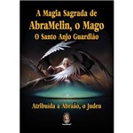 A Magia Sagrada de Abramelin, o Mago, o Santo Anjo Guardião