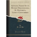 Astolfo, Viages An Un Mundo Desconocido, Su Historica, Leyes Y Costumbres (Classic Reprint)
