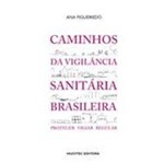 Caminhos da Vigilância Sanitária Brasileira: Proteger, Vigiar, Regular