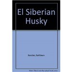 El Siberian Husky. Tratado Completo de La Raza