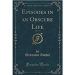 Episodes In An Obscure Life, Vol. 1 Of 3 (Classic Reprint)