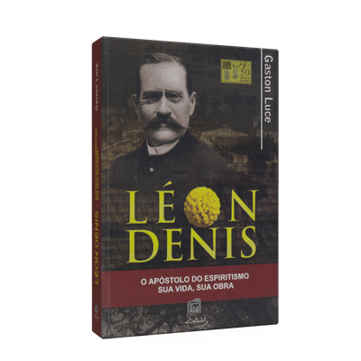 Léon Denis, o Apóstolo do Espiritismo: Sua Vida, Sua Obra