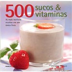 Livro - 500 Sucos & Vitaminas: as Mais Incríveis Receitas em um Único Livro