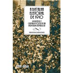 Livro - a Batalha Eleitoral de 1910: Imprensa e Cultura Política na Primeira República