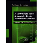 Livro - a Contribuição Social Ambiental - Direito Ambiental do Trabalho - SAT, NTEP, FAP, Aposentadoria Especial