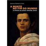 Livro - a Morte no Fim do Mundo - a História do Pintor Almeida Junior - 1ª Ed