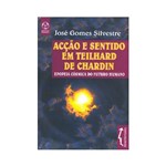 Livro - Acção e Sentido em Teilhard de Chardin: Epopeia Cósmica do Futuro Humano