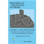 Livro - Cidade e a Alma Reinventadas, a - a História da Psicologia Como Signo e Vetor da Modernização - Coleção Histórias da Psicologia no Brasil