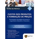 Livro - Custos dos Produtos e Formação de Preços - Formatação Estratégica de Preços e Engenharia Tributária e Financeira - Coleção Teoria na Prática - Vol. 3