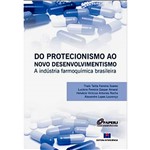 Livro - do Protecionismo ao Novo Desenvolvimentismo: a Indústria Farmoquímica Brasileira