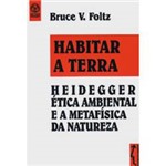 Livro - Habitar a Terra - Heidegger Ética Ambiental e a Metafísica da Natureza