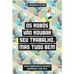 Livro - os Robôs Vão Roubar Seu Trabalho, Mas Tudo Bem - Como Sobreviver ao Colapso Econômico e Ser Feliz