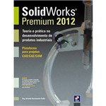 Livro - SolidWorks Premium 2012: Teoria e Prática no Desenvolvimento de Produtos Industriais - Plataforma para Projetos CAD/CAE/CAM
