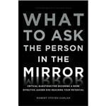 Livro - What To Ask The Person In The Mirror: Critical Questions For Becoming a More Effective Leader And Reaching Your Potential