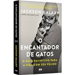 O Encantador de Gatos: o Guia Definitivo para a Vida com Seu Felino - 1ª Ed.