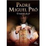 Padre Miguel Pro - o Martir da Fe