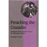 Preaching The Crusades: Mendicant Friars And The Cross In The Thirteenth Century