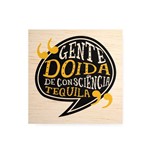 Quadro Decorativo em Madeira Gente Doida de Consciência Tequila - 30x30cm