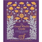 The Good Witch''s Guide - a Modern-Day Wiccapedia Of Magickal Ingredients And Spells