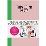 This Is My Paris - Travel Diary, Activity Book & City Guide In One